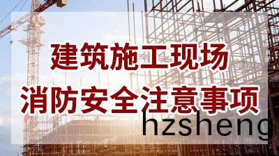 建築(zhu)施工現(xian)場消(xiao)防(fang)安(an)全鬚(xu)知(zhi)—四川(chuan)國晉消防(fang)