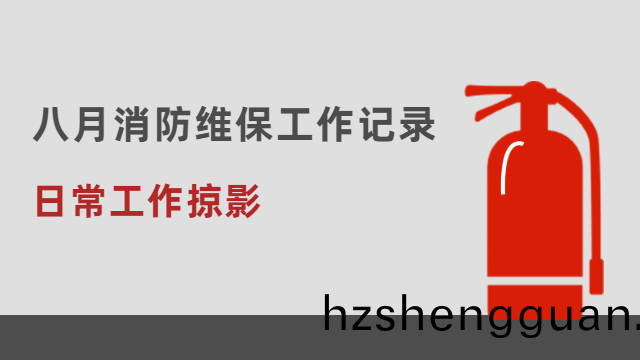 日(ri)常(chang)工(gong)作(zuo)掠影(ying) | 國(guo)晉(jin)消(xiao)防(fang)八月(yue)消防(fang)維(wei)保工(gong)作記錄(lu)情(qing)況(kuang)